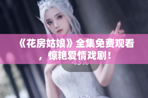 《花房姑娘》全集免费观看，惊艳爱情戏剧！