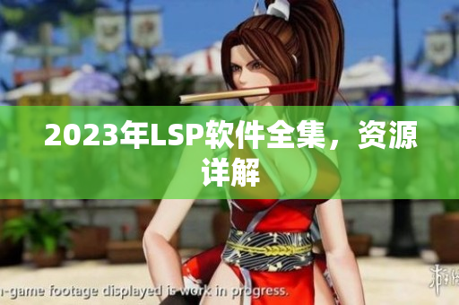 2023年LSP软件全集，资源详解