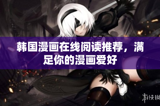 韩国漫画在线阅读推荐，满足你的漫画爱好