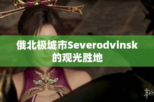 俄北极城市Severodvinsk的观光胜地
