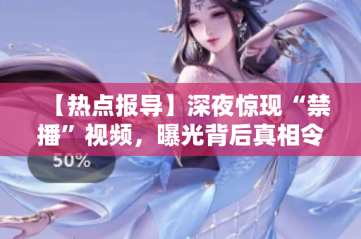 【热点报导】深夜惊现“禁播”视频，曝光背后真相令人心寒！
