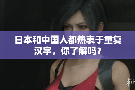 日本和中国人都热衷于重复汉字，你了解吗？