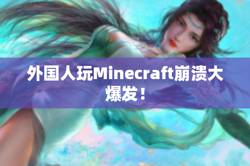 外国人玩Minecraft崩溃大爆发！