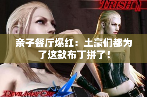 亲子餐厅爆红：土豪们都为了这款布丁拼了！