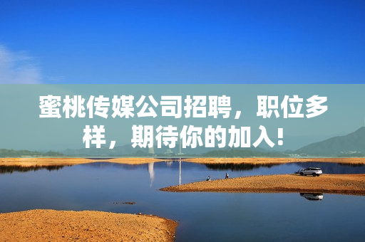 蜜桃传媒公司招聘，职位多样，期待你的加入!