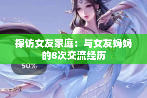 探访女友家庭：与女友妈妈的8次交流经历