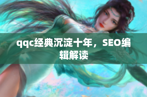 qqc经典沉淀十年，SEO编辑解读