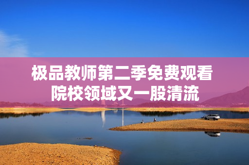 极品教师第二季免费观看 院校领域又一股清流