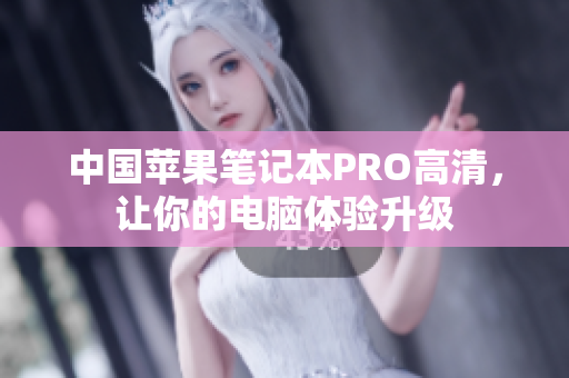 中国苹果笔记本PRO高清，让你的电脑体验升级