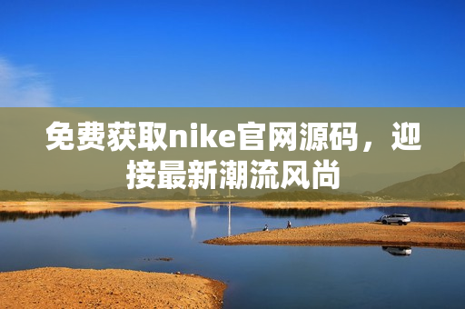 免费获取nike官网源码，迎接最新潮流风尚
