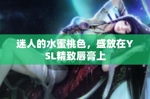 迷人的水蜜桃色，盛放在YSL精致唇膏上