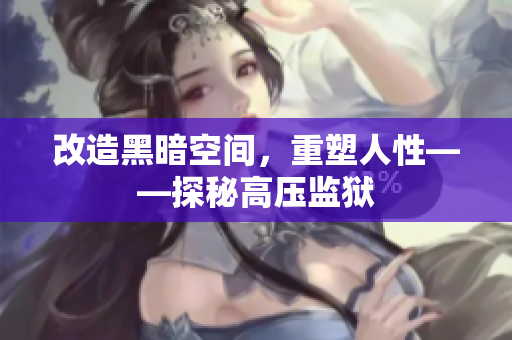 改造黑暗空间，重塑人性——探秘高压监狱