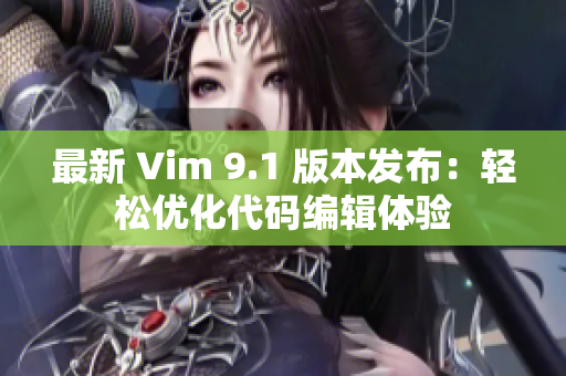 最新 Vim 9.1 版本发布：轻松优化代码编辑体验
