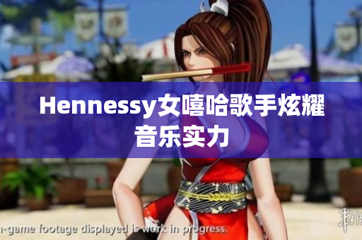 Hennessy女嘻哈歌手炫耀音乐实力