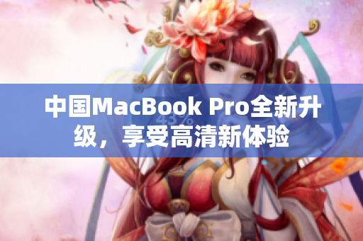 中国MacBook Pro全新升级，享受高清新体验