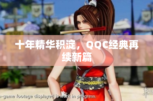 十年精华积淀，QQC经典再续新篇