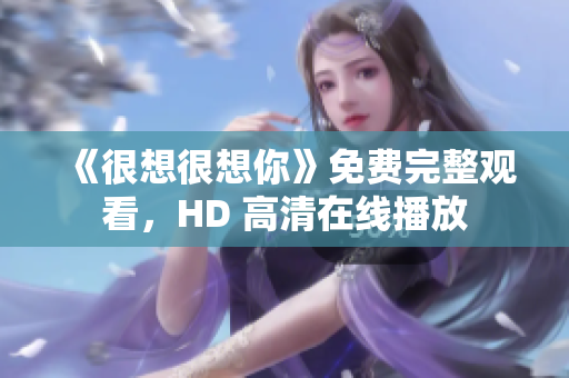 《很想很想你》免费完整观看，HD 高清在线播放