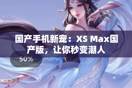 国产手机新宠：XS Max国产版，让你秒变潮人
