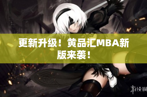 更新升级！黄品汇MBA新版来袭！