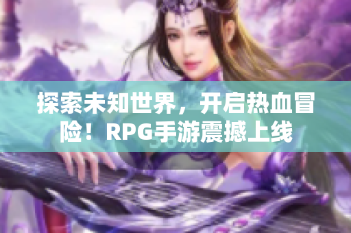 探索未知世界，开启热血冒险！RPG手游震撼上线