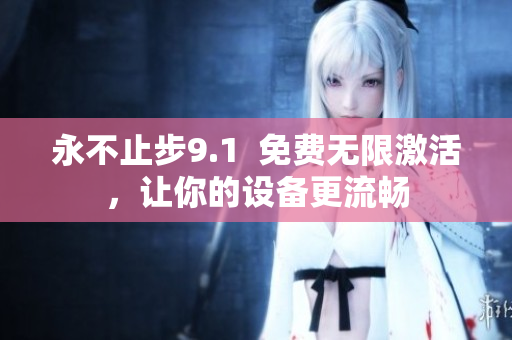 永不止步9.1  免费无限激活，让你的设备更流畅