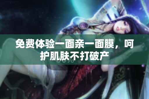 免费体验一面亲一面膜，呵护肌肤不打破产