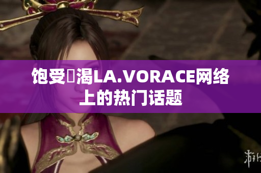 饱受飢渴LA.VORACE网络上的热门话题