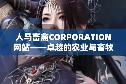 人马畜禽CORPORATION网站——卓越的农业与畜牧服务提供商