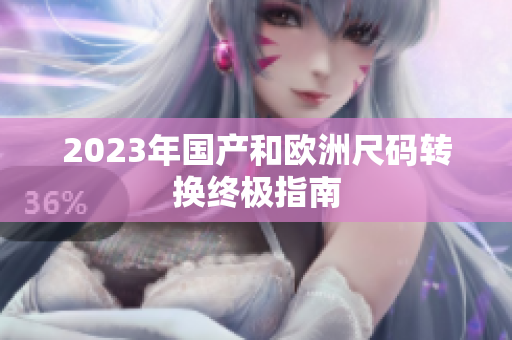 2023年国产和欧洲尺码转换终极指南