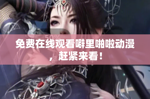 免费在线观看噼里啪啦动漫，赶紧来看！