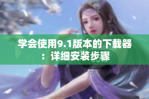 学会使用9.1版本的下载器：详细安装步骤