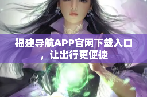 福建导航APP官网下载入口，让出行更便捷