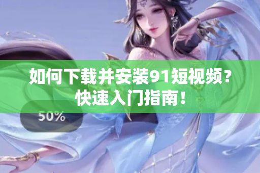 如何下载并安装91短视频？快速入门指南！