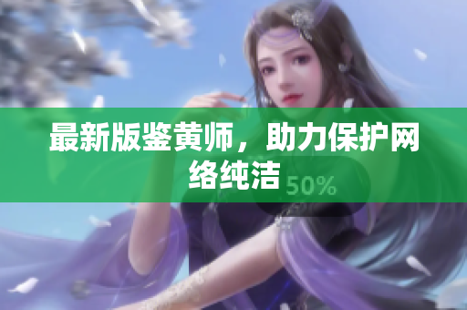 最新版鉴黄师，助力保护网络纯洁