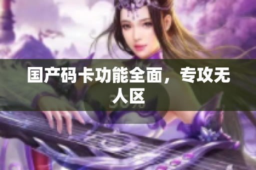 国产码卡功能全面，专攻无人区