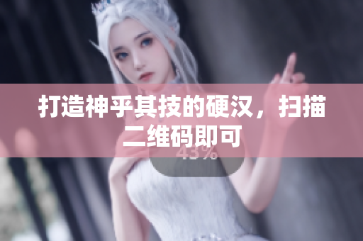 打造神乎其技的硬汉，扫描二维码即可
