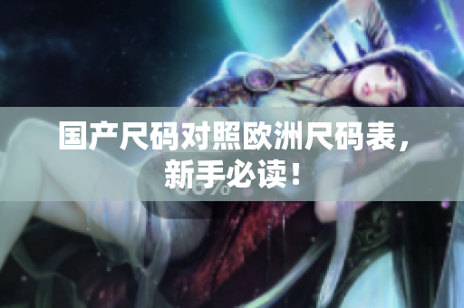 国产尺码对照欧洲尺码表，新手必读！