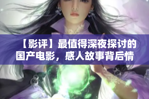 【影评】最值得深夜探讨的国产电影，感人故事背后情感的牵绊与追寻