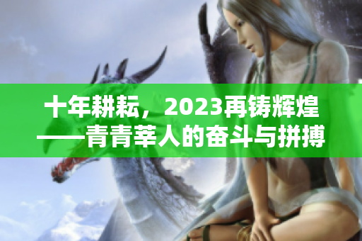 十年耕耘，2023再铸辉煌——青青莘人的奋斗与拼搏