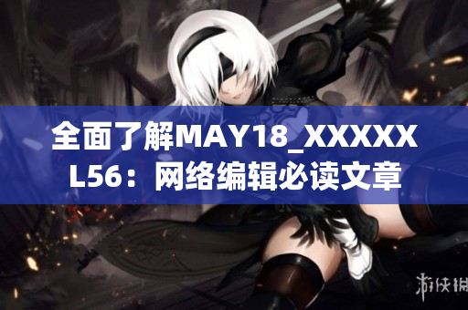全面了解MAY18_XXXXXL56：网络编辑必读文章