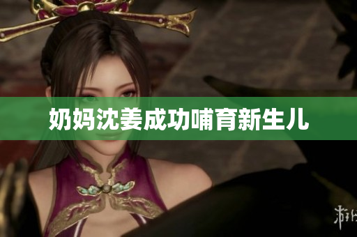 奶妈沈姜成功哺育新生儿