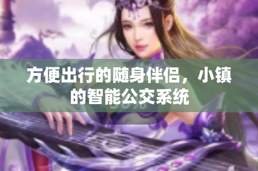 方便出行的随身伴侣，小镇的智能公交系统