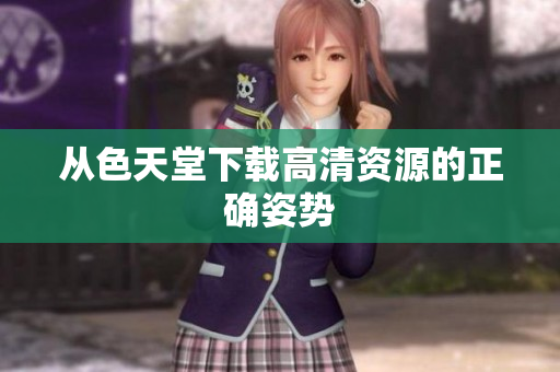 从色天堂下载高清资源的正确姿势