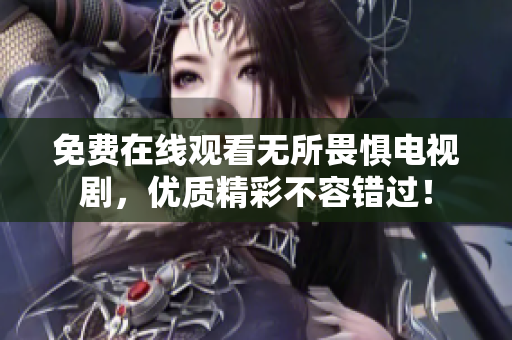 免费在线观看无所畏惧电视剧，优质精彩不容错过！