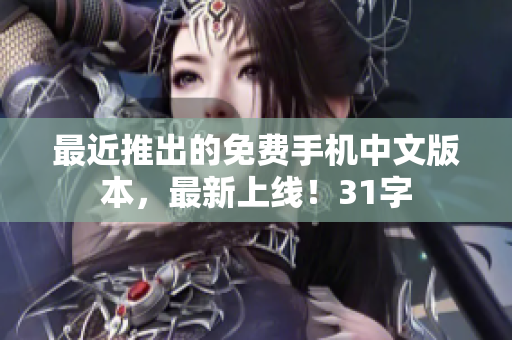 最近推出的免费手机中文版本，最新上线！31字