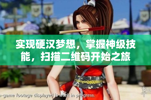 实现硬汉梦想，掌握神级技能，扫描二维码开始之旅