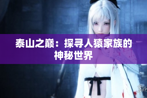 泰山之巅：探寻人猿家族的神秘世界