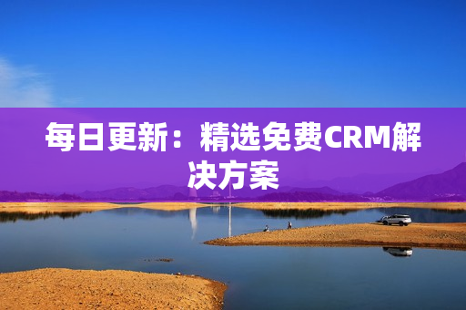 每日更新：精选免费CRM解决方案