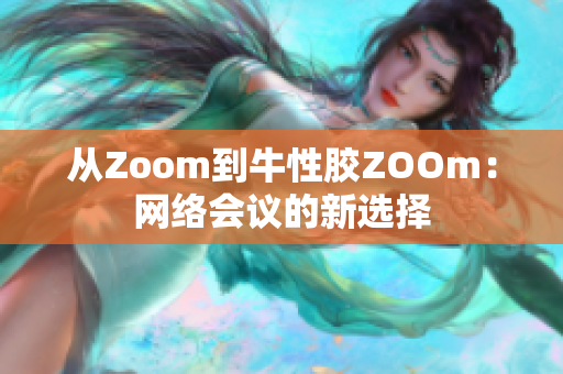 从Zoom到牛性胶ZOOm：网络会议的新选择