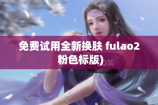 免费试用全新换肤 fulao2 粉色标版)